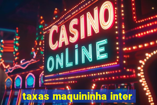 taxas maquininha inter